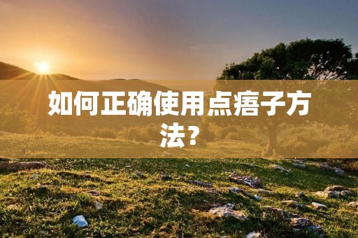 如何正确使用点痦子方法? 如何正确使用点痦子方法?