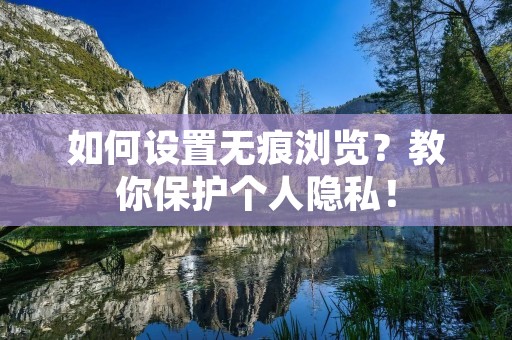 如何设置无痕浏览?教你保护个人隐私! 如何设置无痕浏览?教你保护个人隐私!