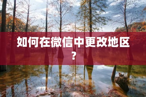 如何在微信中更改地区？