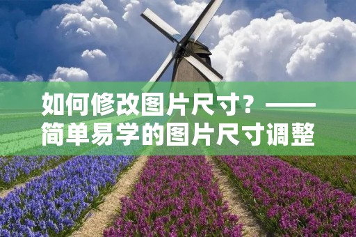如何修改图片尺寸？——简单易学的图片尺寸调整方法