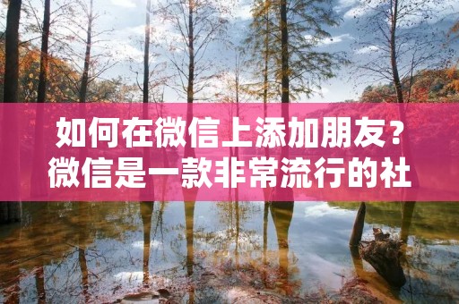 如何在微信上添加朋友?微信是一款非常流行的社交软件,通过微信可以与家人、朋友、同事等人保持联系。但是,如果你刚刚开始使用微信,你可能不知道如何添加朋友。在这篇文章中,我们将向您介绍如何在微信上添加朋友。 如何在微信上添加朋友?微信是一款非常流行的社交软件,通过微信可以与家人、朋友、同事等人保持联系。但是,如果你刚刚开始使用微信,你可能不知道如何添加朋友。在这篇文章中,我们将向您介绍如何在微信上添加朋友。