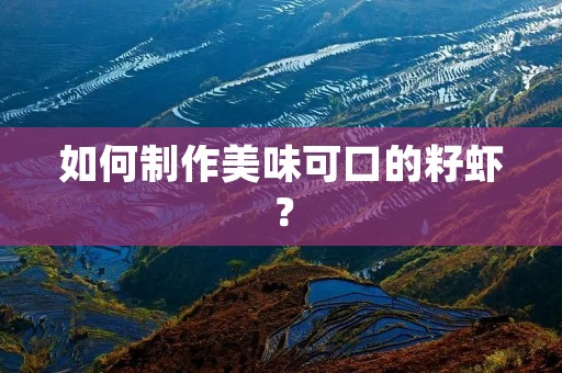 如何制作美味可口的籽虾? 如何制作美味可口的籽虾?