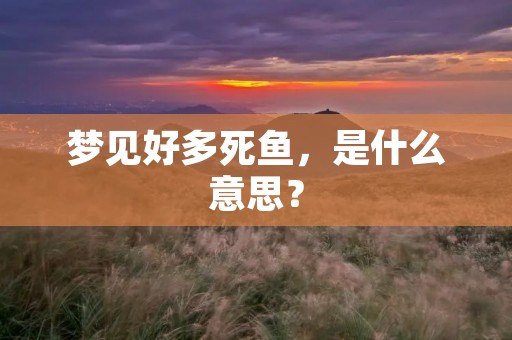 梦见好多死鱼,是什么意思?