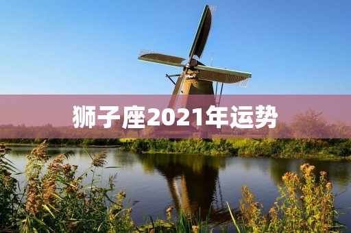 狮子座2021年运势:好运连连,事业爱情两得意