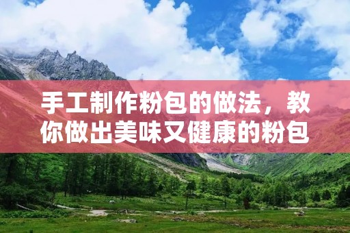 手工制作粉包的做法,教你做出美味又健康的粉包 手工制作粉包的做法,教你做出美味又健康的粉包