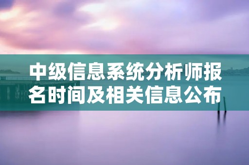 中级信息系统分析师报名时间及相关信息公布