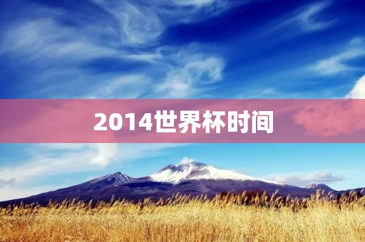 2014世界杯时间:巴西世界杯的历史和回顾 2014世界杯时间:巴西世界杯的历史和回顾
