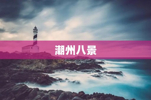 潮州八景:一座古城的自然之美 潮州八景:一座古城的自然之美