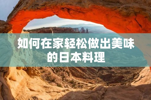 如何在家轻松做出美味的日本料理 如何在家轻松做出美味的日本料理
