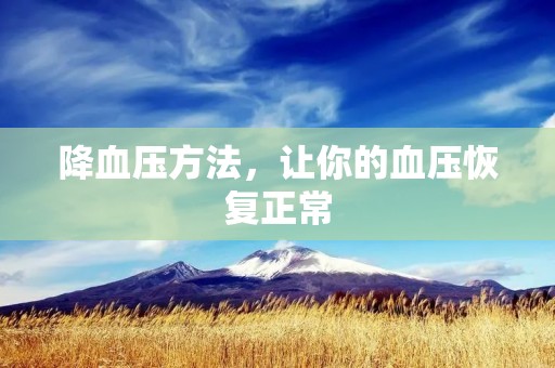 降血压方法,让你的血压恢复正常 降血压方法,让你的血压恢复正常