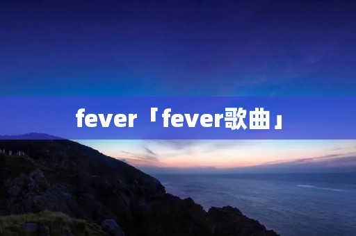 fever「fever歌曲」 fever「fever歌曲」