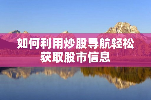 如何利用炒股导航轻松获取股市信息 如何利用炒股导航轻松获取股市信息
