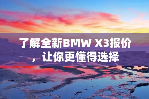 了解全新BMW X3报价，让你更懂得选择
