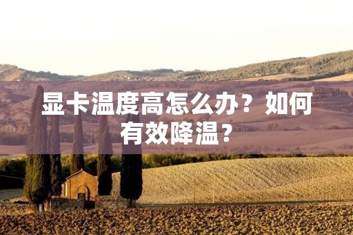显卡温度高怎么办？如何有效降温？