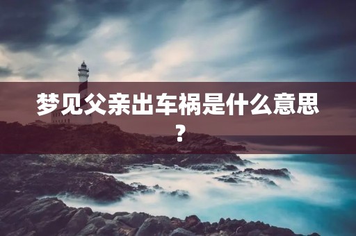 梦见父亲出车祸是什么意思?