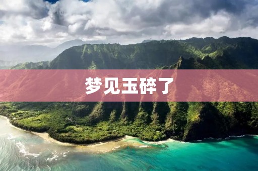 梦见玉碎了:预示着什么?