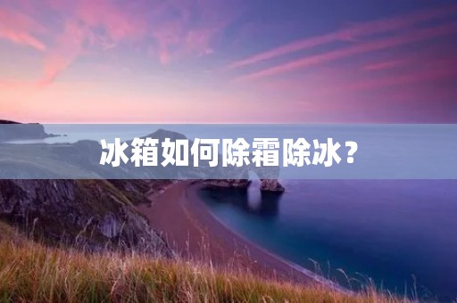 冰箱如何除霜除冰？