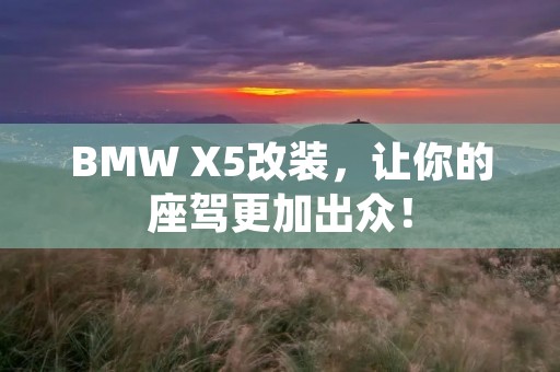 BMW X5改装,让你的座驾更加出众! BMW X5改装,让你的座驾更加出众!