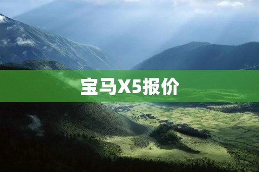 宝马X5报价:豪华SUV中的顶尖之选 宝马X5报价:豪华SUV中的顶尖之选