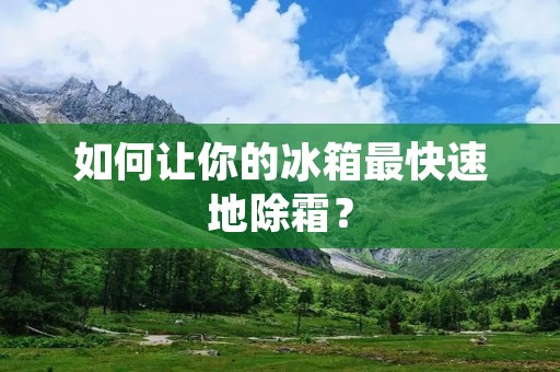 如何让你的冰箱最快速地除霜？