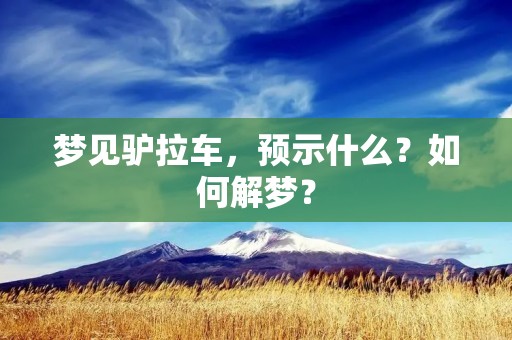 梦见驴拉车,预示什么?如何解梦?