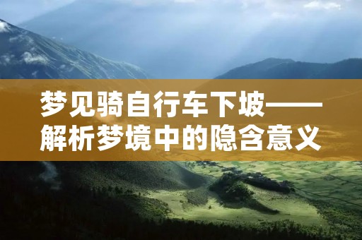 梦见骑自行车下坡——解析梦境中的隐含意义