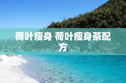 荷叶瘦身 荷叶瘦身茶配方