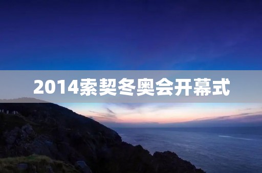 2014索契冬奥会开幕式：壮观的视觉盛宴
