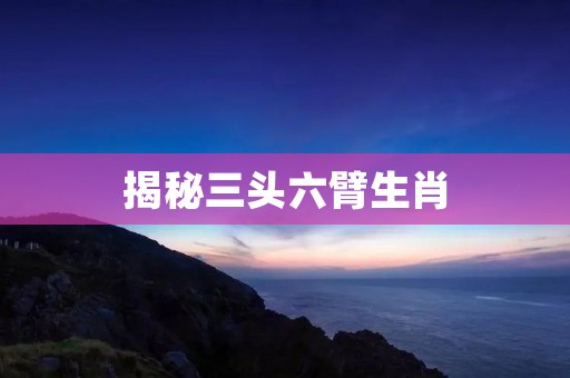 揭秘三头六臂生肖