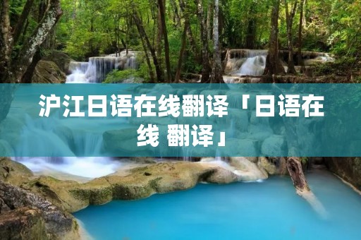 沪江日语在线翻译「日语在线 翻译」 沪江日语在线翻译「日语在线 翻译」