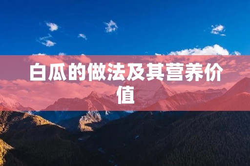白瓜的做法及其营养价值 白瓜的做法及其营养价值