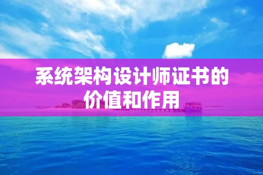 系统架构设计师证书的价值和作用
