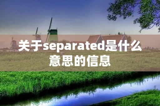 关于separated是什么意思的信息 关于separated是什么意思的信息