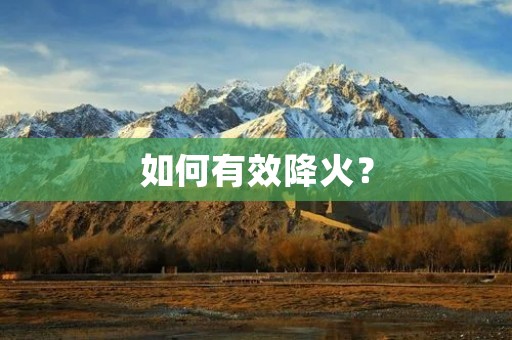 如何有效降火? 如何有效降火?