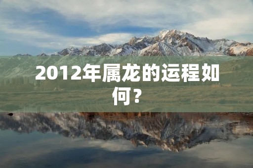 2012年属龙的运程如何?
