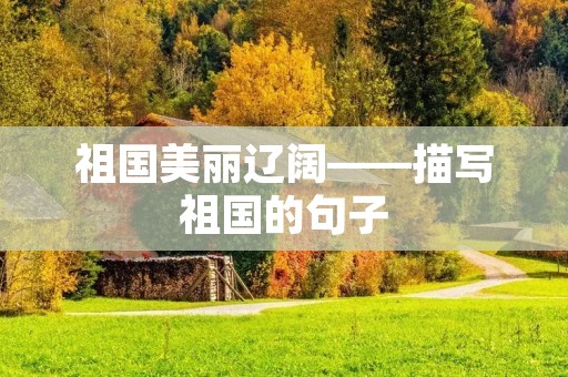 祖国美丽辽阔——描写祖国的句子