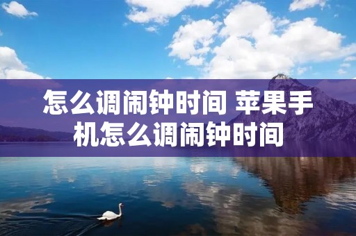 怎么调闹钟时间 苹果手机怎么调闹钟时间 怎么调闹钟时间 苹果手机怎么调闹钟时间