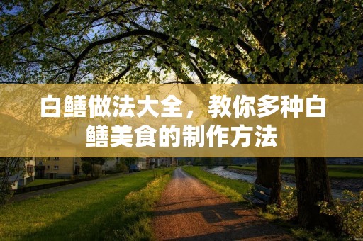 白鳝做法大全,教你多种白鳝美食的制作方法 白鳝做法大全,教你多种白鳝美食的制作方法