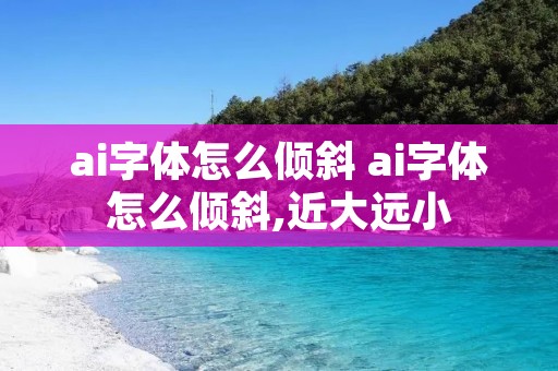 ai字体怎么倾斜 ai字体怎么倾斜,近大远小