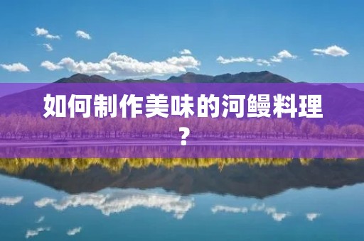如何制作美味的河鳗料理？