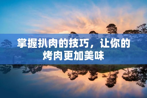 掌握扒肉的技巧，让你的烤肉更加美味