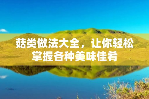 菇类做法大全，让你轻松掌握各种美味佳肴