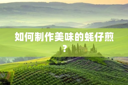 如何制作美味的蚝仔煎? 如何制作美味的蚝仔煎?