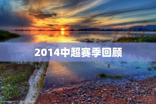 2014中超赛季回顾:广州恒大再度夺冠 2014中超赛季回顾:广州恒大再度夺冠