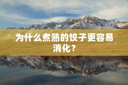 为什么煮熟的饺子更容易消化?
