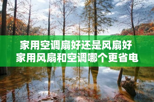 家用空调扇好还是风扇好 家用风扇和空调哪个更省电