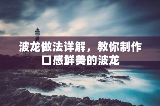 波龙做法详解,教你制作口感鲜美的波龙 波龙做法详解,教你制作口感鲜美的波龙