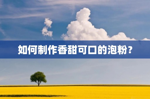 如何制作香甜可口的泡粉? 如何制作香甜可口的泡粉?