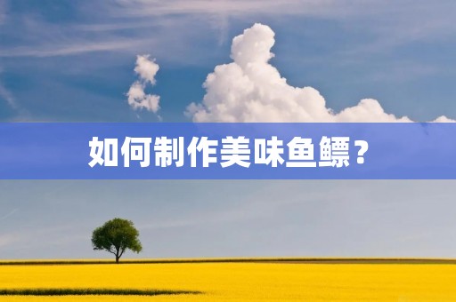 如何制作美味鱼鳔? 如何制作美味鱼鳔?