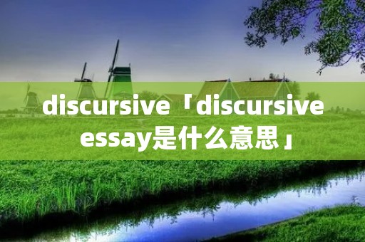 discursive「discursive essay是什么意思」 discursive「discursive essay是什么意思」